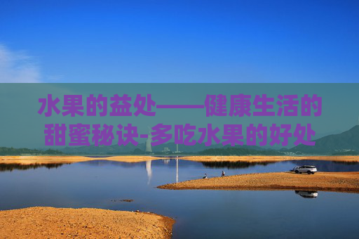 水果的益处——健康生活的甜蜜秘诀-多吃水果的好处