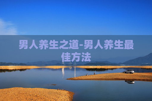 男人养生之道-男人养生最佳方法