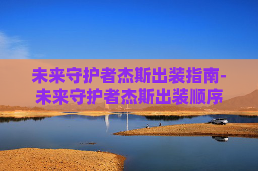 未来守护者杰斯出装指南-未来守护者杰斯出装顺序
