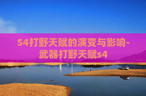 S4打野天赋的演变与影响-武器打野天赋s4
