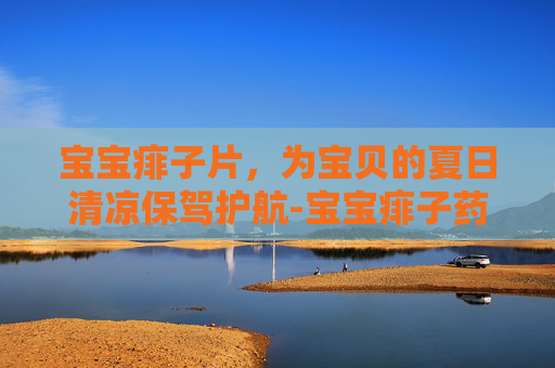 宝宝痱子片，为宝贝的夏日清凉保驾护航-宝宝痱子药