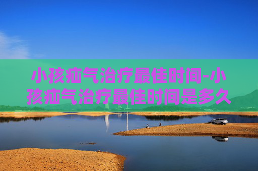 小孩疝气治疗最佳时间-小孩疝气治疗最佳时间是多久