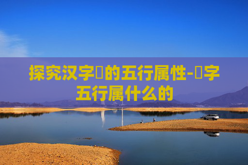 探究汉字旸的五行属性-旸字五行属什么的