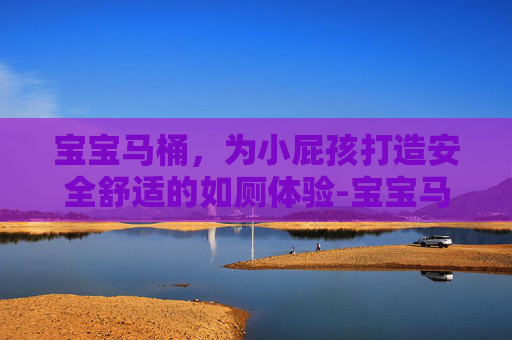 宝宝马桶，为小屁孩打造安全舒适的如厕体验-宝宝马桶什么牌子好