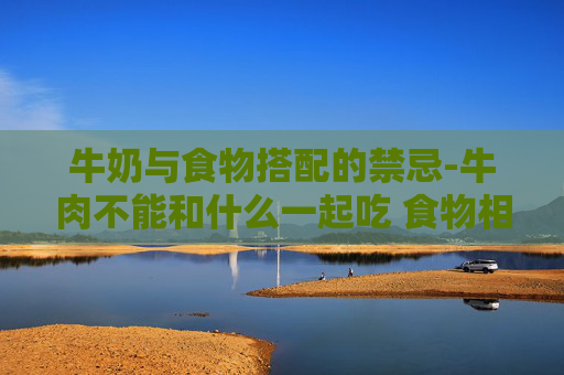 牛奶与食物搭配的禁忌-牛肉不能和什么一起吃 食物相克表