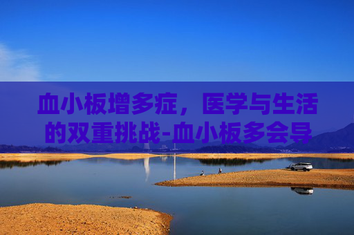 血小板增多症，医学与生活的双重挑战-血小板多会导致什么