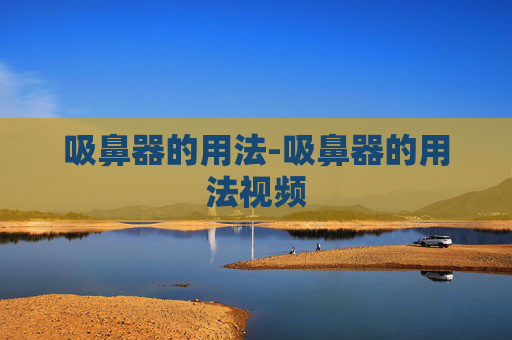 吸鼻器的用法-吸鼻器的用法视频
