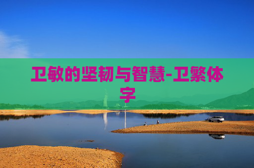 卫敏的坚韧与智慧-卫繁体字