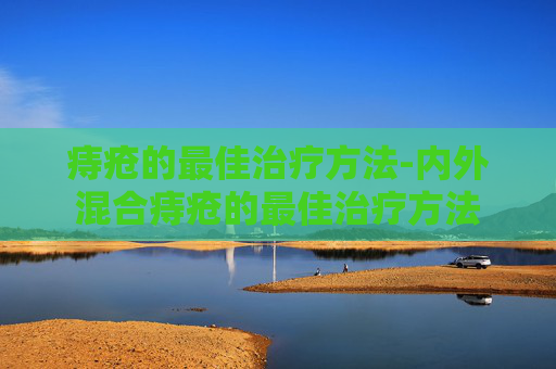 痔疮的最佳治疗方法-内外混合痔疮的最佳治疗方法
