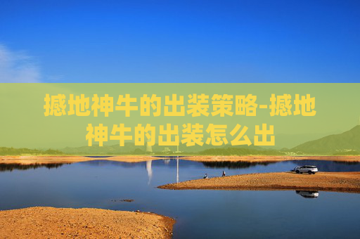 撼地神牛的出装策略-撼地神牛的出装怎么出