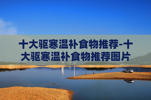 十大驱寒温补食物推荐-十大驱寒温补食物推荐图片