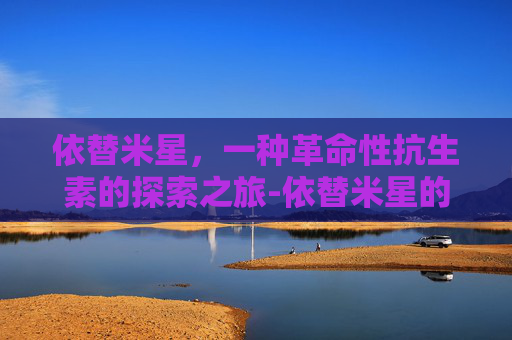 依替米星，一种革命性抗生素的探索之旅-依替米星的作用与功效