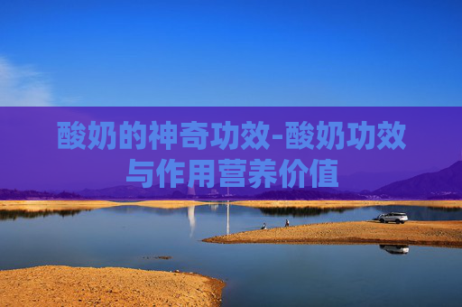 酸奶的神奇功效-酸奶功效与作用营养价值