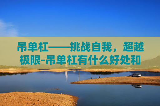 吊单杠——挑战自我，超越极限-吊单杠有什么好处和作用