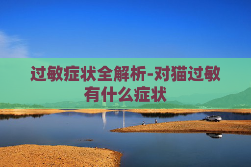 过敏症状全解析-对猫过敏有什么症状