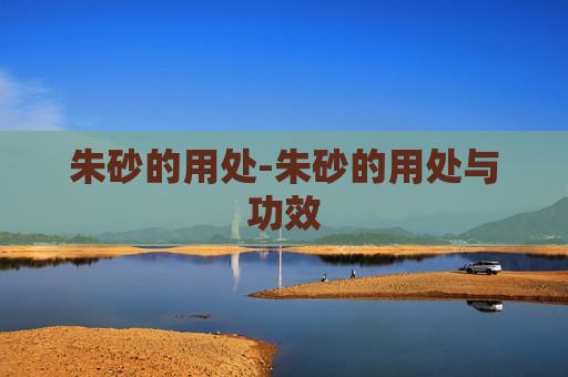 朱砂的用处-朱砂的用处与功效