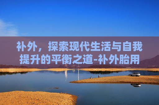 补外，探索现代生活与自我提升的平衡之道-补外胎用什么胶
