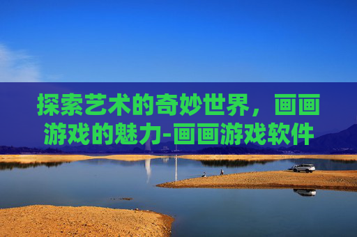 探索艺术的奇妙世界，画画游戏的魅力-画画游戏软件