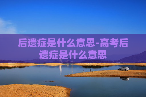 后遗症是什么意思-高考后遗症是什么意思