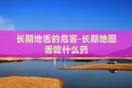 长期地舌的危害-长期地图舌吃什么药