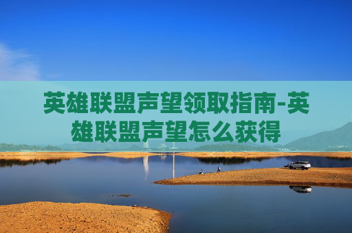 英雄联盟声望领取指南-英雄联盟声望怎么获得