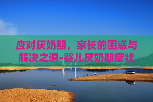 应对厌奶期，家长的困惑与解决之道-婴儿厌奶期症状及解决办法