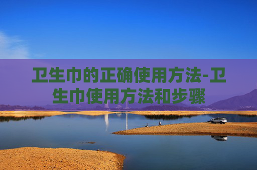 卫生巾的正确使用方法-卫生巾使用方法和步骤