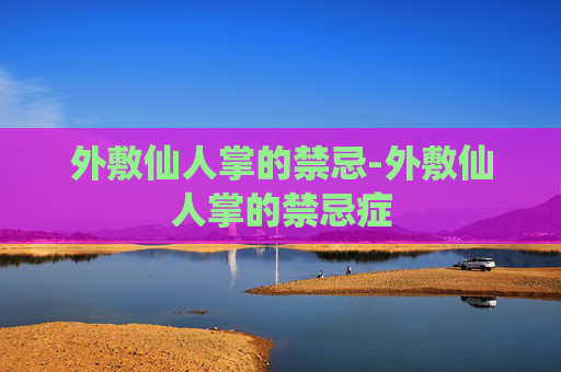 外敷仙人掌的禁忌-外敷仙人掌的禁忌症
