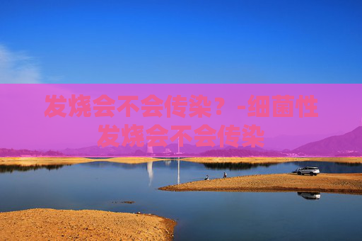 发烧会不会传染？-细菌性发烧会不会传染