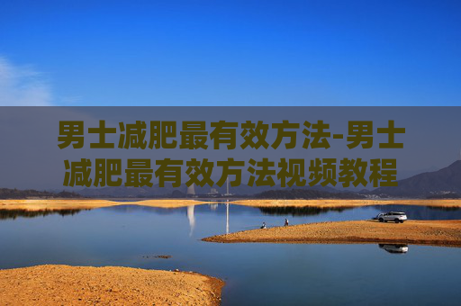 男士减肥最有效方法-男士减肥最有效方法视频教程