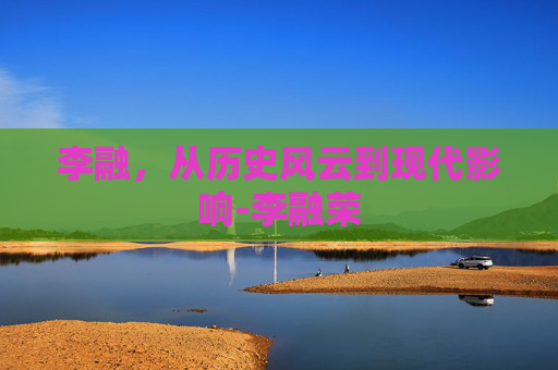 李融，从历史风云到现代影响-李融荣