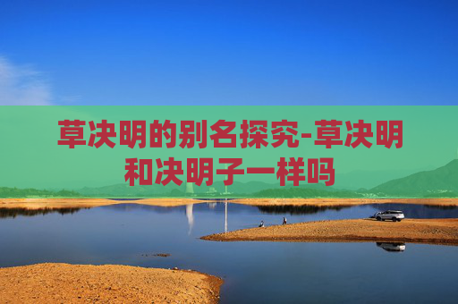 草决明的别名探究-草决明和决明子一样吗