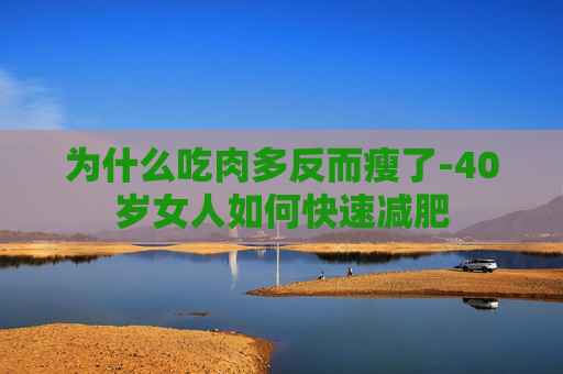 为什么吃肉多反而瘦了-40岁女人如何快速减肥