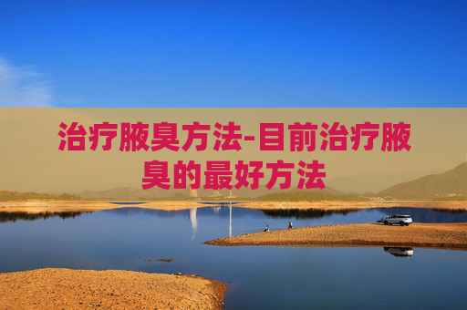 治疗腋臭方法-目前治疗腋臭的最好方法
