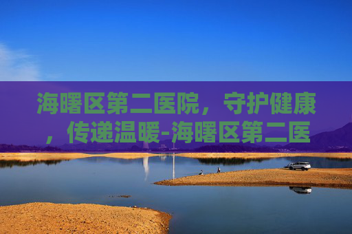 海曙区第二医院，守护健康，传递温暖-海曙区第二医院预约挂号