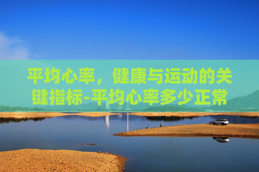 平均心率，健康与运动的关键指标-平均心率多少正常