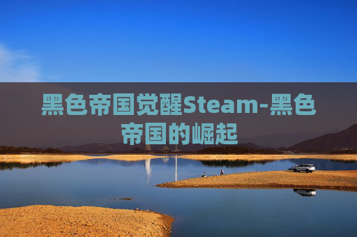 黑色帝国觉醒Steam-黑色帝国的崛起