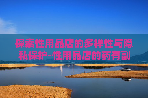 探索性用品店的多样性与隐私保护-性用品店的药有副作用吗