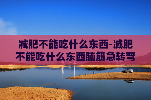 减肥不能吃什么东西-减肥不能吃什么东西脑筋急转弯