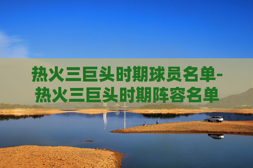 热火三巨头时期球员名单-热火三巨头时期阵容名单