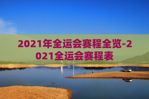 2021年全运会赛程全览-2021全运会赛程表