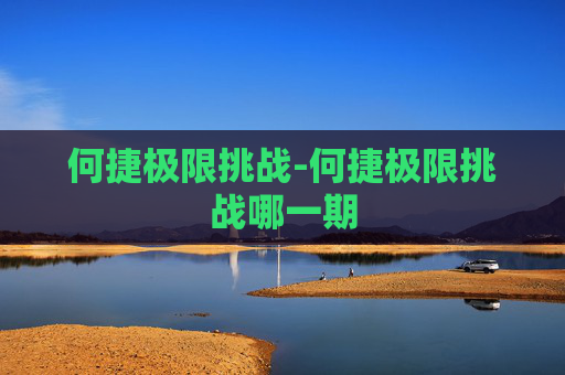 何捷极限挑战-何捷极限挑战哪一期
