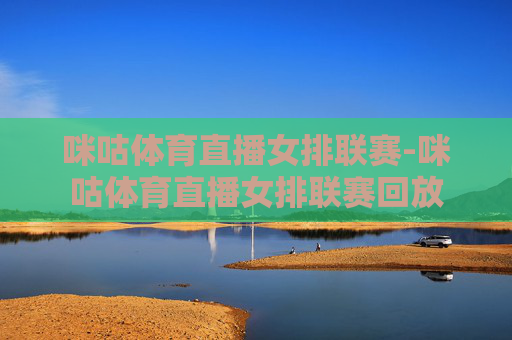 咪咕体育直播女排联赛-咪咕体育直播女排联赛回放