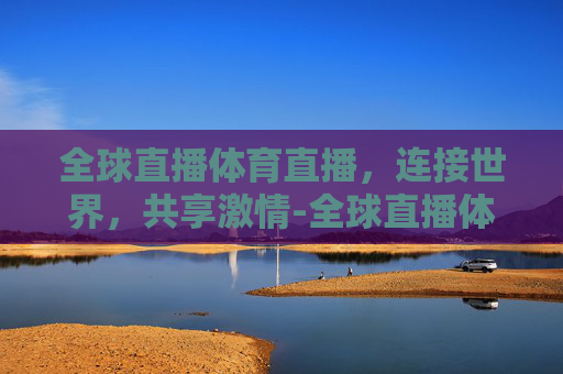 全球直播体育直播，连接世界，共享激情-全球直播体育直播在线观看