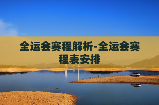 全运会赛程解析-全运会赛程表安排