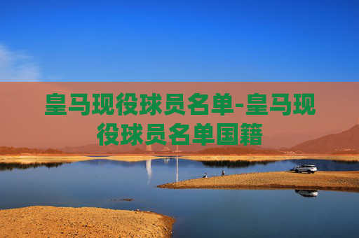 皇马现役球员名单-皇马现役球员名单国籍