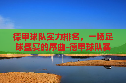 德甲球队实力排名，一场足球盛宴的序曲-德甲球队实力分析
