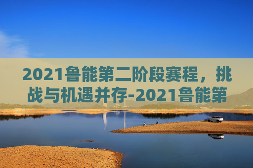 2021鲁能第二阶段赛程，挑战与机遇并存-2021鲁能第二阶段赛程表