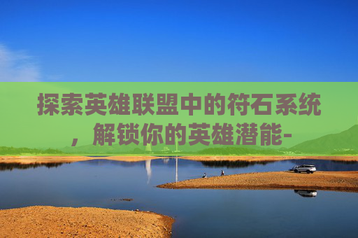 探索英雄联盟中的符石系统，解锁你的英雄潜能-
