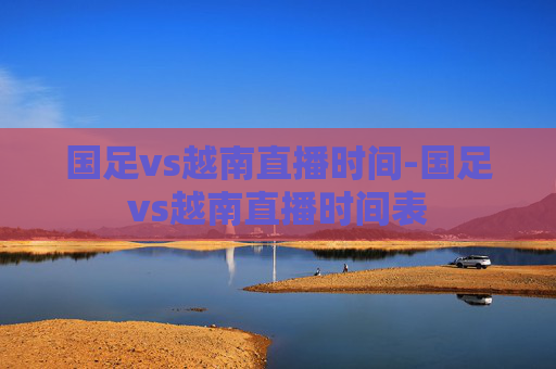 国足vs越南直播时间-国足vs越南直播时间表